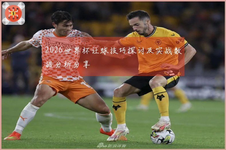 2026世界杯让球技巧探讨及实战数据分析分享