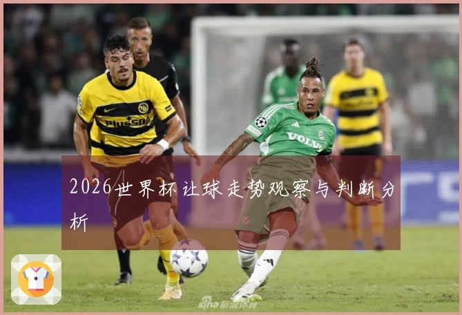 2026世界杯让球走势观察与判断分析