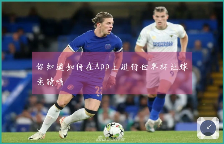 你知道如何在App上进行世界杯让球竞猜吗