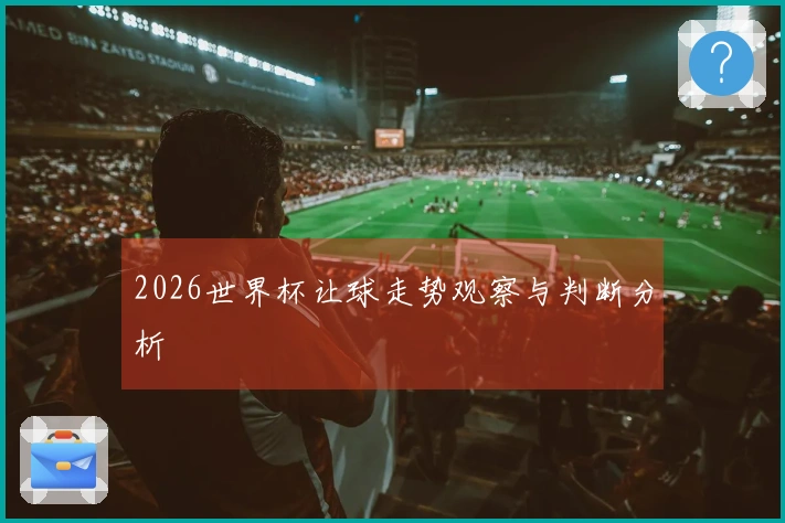 2026世界杯让球走势观察与判断分析