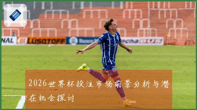 2026世界杯投注市场前景分析与潜在机会探讨