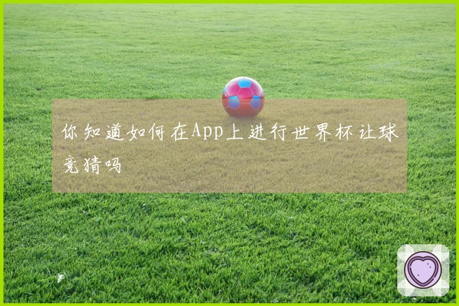 你知道如何在App上进行世界杯让球竞猜吗