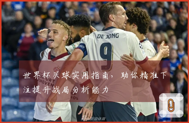 世界杯买球实用指南，助你精准下注提升战局分析能力