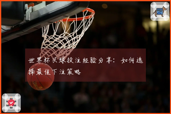世界杯买球投注经验分享：如何选择最佳下注策略