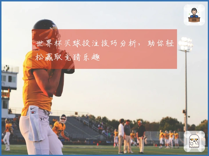 世界杯买球投注技巧分析，助你轻松赢取竞猜乐趣