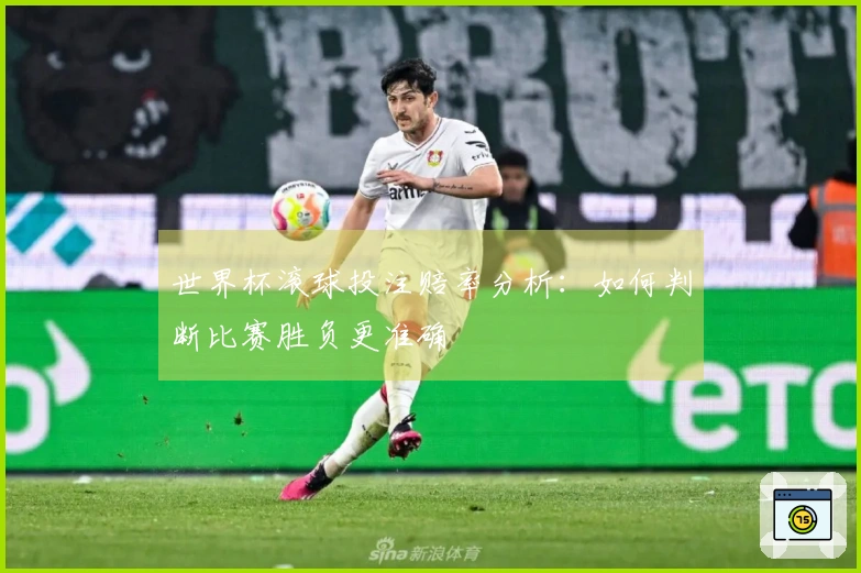 世界杯滚球投注赔率分析:如何判断比赛胜负更准确