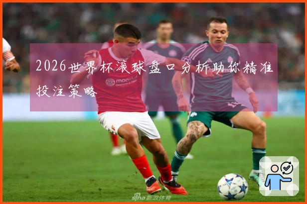 2026世界杯滚球盘口分析助你精准投注策略